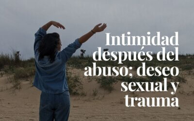 Intimidad después del abuso: qué pasa en el cuerpo (y por qué no es tu culpa)
